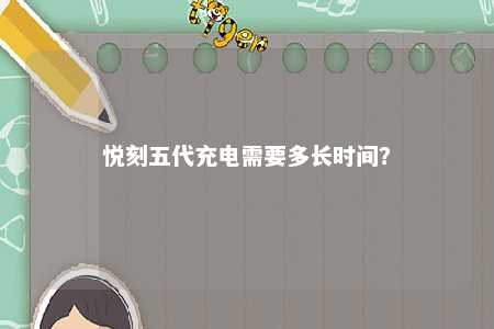 悦刻五代充电需要多长时间	？ 